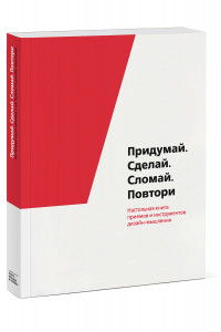 Книга Придумай. Сделай. Сломай. Повтори. Настольная книга приёмов и методов дизайн-мышления