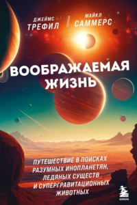 Книга Воображаемая жизнь. Путешествие в поисках разумных инопланетян, ледяных существ и супергравитационных животных