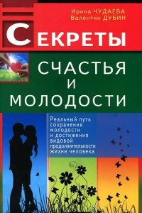 Книга Секреты счастья и молодости. Реальный путь сохранения молодости и достижения видовой продолжительности жизни человека