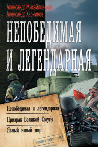 Книга Непобедимая и легендарная: Непобедимая и легендарная. Призрак Великой Смуты. Ясный новый мир