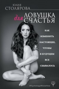 Книга Ловушка для счастья. Как изменить настоящее, чтобы в будущем все сбывалось