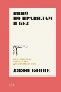 Книга Вино по правилам и без. Исчерпывающее руководство для любителей вина