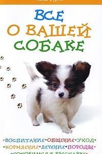 Книга Все о вашей собаке. Воспитание, общение, уход, кормление, лечение, породы, готовимся к выставке