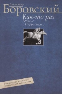 Книга Как-то раз Зевксис с Паррасием… Современное искусство: практические наблюдения