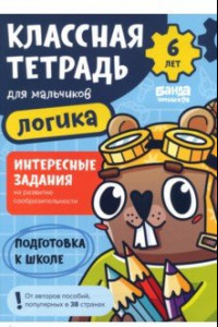 Книга Классная тетрадь для мальчиков. 6 лет. Логика. Пособие с развивающими заданиями