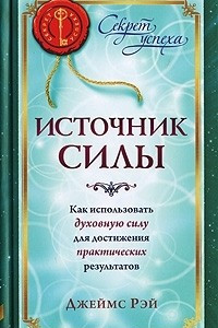 Книга Источник силы. Как использовать духовную силу для достижения практических результатов