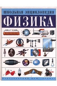 Книга Физика. Школьная энциклопедия