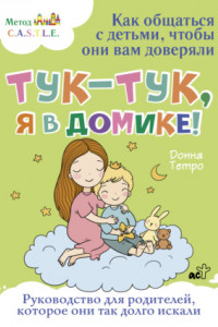 Книга Тук-тук, я в домике! Как общаться с детьми, чтобы они вам доверяли. Метод C.A.S.T.L.E.