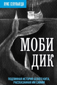 Книга Моби Дик. Подлинная история Белого кита, рассказанная им самим