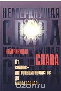 Книга Немеркнущая слава: от воинов-интернационалистов до миротворцев