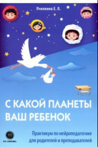 Книга С какой планеты ваш ребенок. Практикум по нейропедагогике для родителей и преподавателей