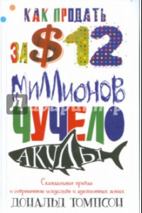 Книга Как продать за $12 миллионов чучело акулы. Скандальная правда о совр. искусстве и аукц. домах