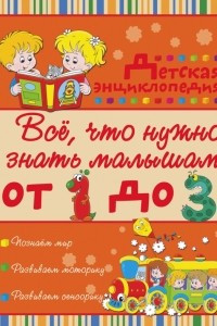 Книга Всё, что нужно знать малышам от 1 до 3 лет. Детская энциклопедия