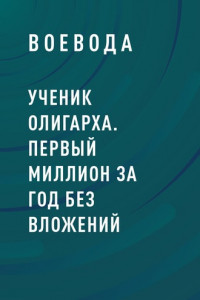 Книга Ученик Олигарха. Первый миллион за год без вложений