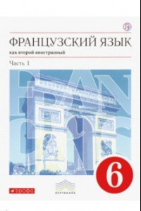 Книга Французский язык как второй иностранный. 6 класс. Учебник. В 2-х частях. Часть 1. Вертикаль. ФГОС