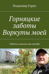 Книга Горняцкие заботы Воркуты моей. Работа в шахтах под землёй