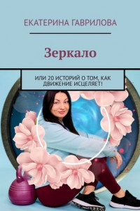 Книга Зеркало. Или 20 историй о том, как движение исцеляет!