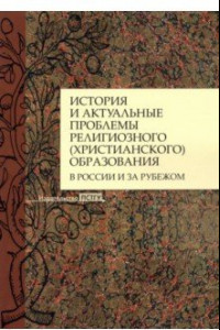 Книга История и актуальные проблемы религиозного (христианского) образования в России и за рубежом