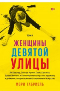 Книга Женщины Девятой улицы. Ли Краснер, Элен де Кунинг, Грейс Хартиган, Джоан Митчелл и др. Том 1