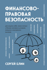 Книга Финансово-правовая безопасность для защиты себя, своих личных и бизнес-активов в условиях внешних и внутренних вызовов