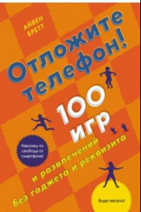 Книга Отложите телефон! 100 игр и развлечений без гаджета и реквизита