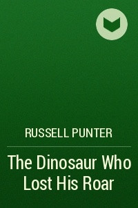 Книга The Dinosaur Who Lost His Roar