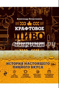 Книга Крафтовое пиво. Пивная революция. Руководство инсайдера. Что такое крафт. Рецепты. Путеводитель