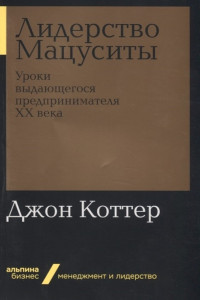 Книга Лидерство Мацуситы. Уроки выдающегося предпринимателя ХХ века