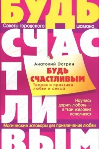 Книга Будь счастливым. Теория и практика любви и секса. Советы городского шамана