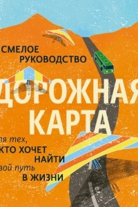 Книга Дорожная карта. Смелое руководство для тех, кто хочет найти свой путь в жизни