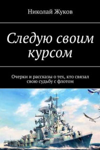 Книга Следую своим курсом. Очерки и рассказы о тех, кто связал свою судьбу с флотом