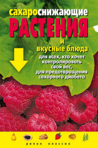 Книга Сахароснижающие растения и вкусные блюда для всех, кто хочет контролировать свой вес, для предотвращения сахарного диабета