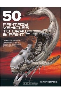 Книга 50 Fantasy Vehicles to Draw & Paint: Create Awe-Inspiring Crafts for Comics, Computer Games, and Graphic Novels