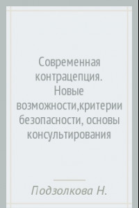 Книга Современная контрацепция. Новые возможности,критерии безопасности, основы консультирования