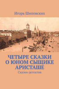 Книга Четыре сказки о юном сыщике Аристаше. Сказки-детектив