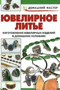 Книга Ювелирное литье. Изготовление ювелирных изделий в домашних условиях