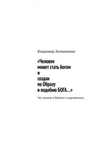 Книга «Человек может стать богом и создан по Образу и подобию БОГА…». Так сказано в Библии о сокровенном…