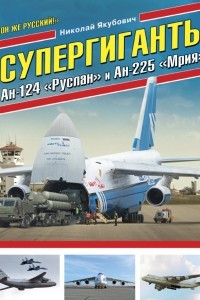 Книга Супергиганты Ан-124 «Руслан» и Ан-225 «Мрия». «Он же русский!»