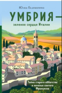 Книга Умбрия - зеленое сердце Италии. Тайна старого аббатства и печенье святого Франциска