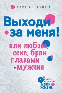 Книга Выходи за меня! или Любовь, секс, брак глазами мужчин