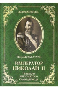 Книга Император Николай II. Трагедия непонятого Самодержца