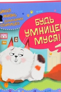 Книга Тайная жизнь домашних любимцев. Будь умницей, Муся!