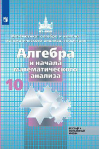 Книга Никольский. Математика: алгебра и начала математ. анализа, геометрия. Алгебра и начала мат. анализа. 10 класс.  Базовый и углубл. уровни. Учебник.