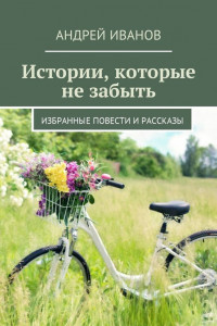 Книга Истории, которые не забыть. Избранные повести и рассказы