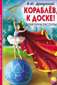 Книга ШКОЛЬНАЯ БИБЛИОТЕКА. КОРАБЛЁВ, К ДОСКЕ! ДЕНИСКИНЫ РАССКАЗЫ (Драгунский)