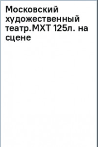 Книга Московский художественный театр. МХТ 125 лет на сцене