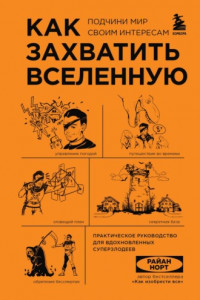 Книга Как захватить Вселенную. Подчини мир своим интересам. Практическое руководство для вдохновленных суперзлодеев