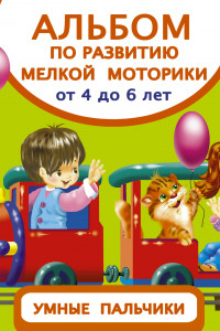 Книга Альбом по развитию мелкой моторики. Умные пальчики. От 4 до 6 лет