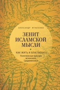 Книга Зенит исламской мысли. В 3 томах. Том 1. Как жить и властвовать: Политическая культура исламского Средневековья