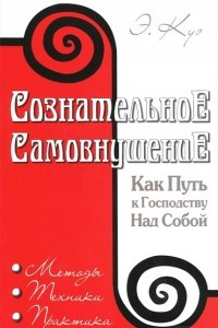 Книга Сознательное самовнушение как путь к господству над собой. Методы, техники, практика